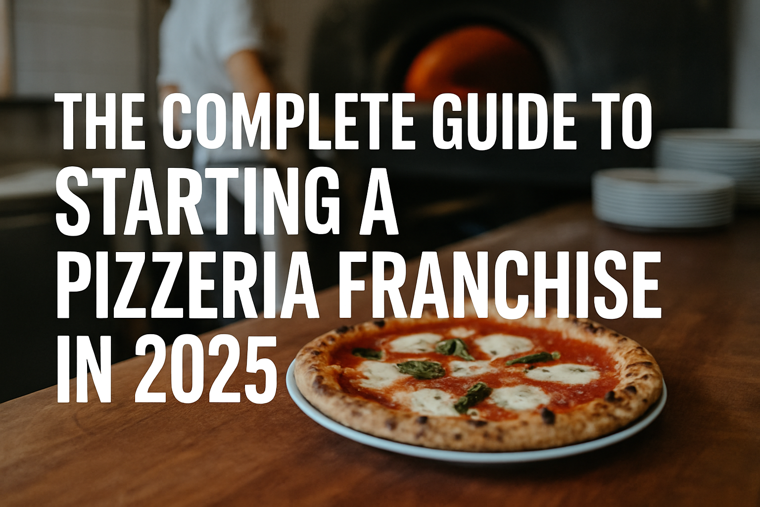 Professional landscape hero image (1536x1024) with bold text overlay: "The Complete Guide to Starting a Pizzeria Franchise in 2025". Modern 